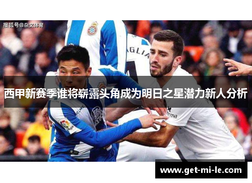 西甲新赛季谁将崭露头角成为明日之星潜力新人分析
