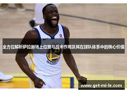 全方位解析萨拉赫场上位置与战术作用及其在球队体系中的核心价值