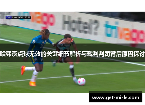 哈弗茨点球无效的关键细节解析与裁判判罚背后原因探讨