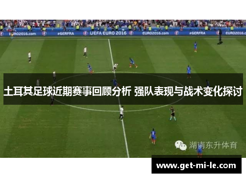土耳其足球近期赛事回顾分析 强队表现与战术变化探讨