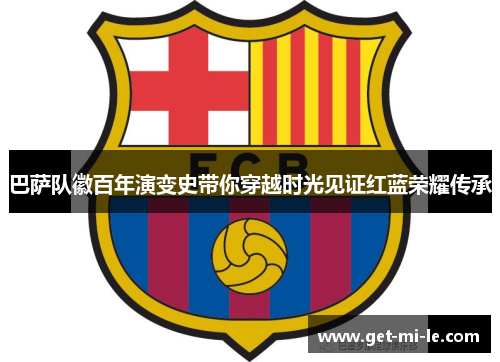 巴萨队徽百年演变史带你穿越时光见证红蓝荣耀传承