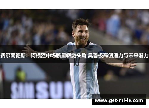 费尔南德斯：阿根廷中场新星崭露头角 具备极高创造力与未来潜力