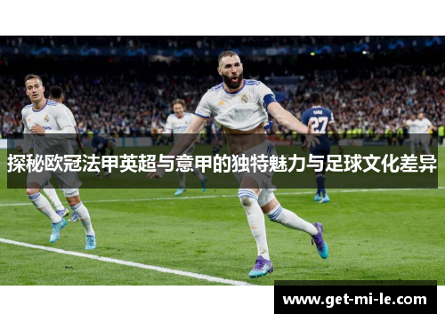 探秘欧冠法甲英超与意甲的独特魅力与足球文化差异 探秘欧冠法甲英超与意甲的独特魅力与足球文化差异