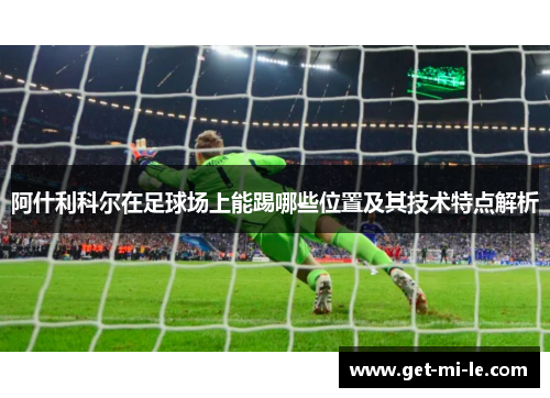 阿什利科尔在足球场上能踢哪些位置及其技术特点解析