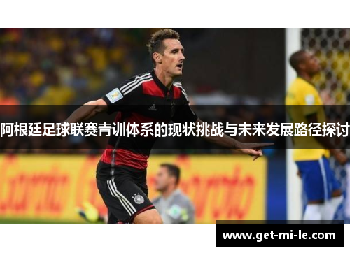 阿根廷足球联赛青训体系的现状挑战与未来发展路径探讨