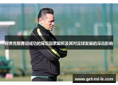 阿贾克斯青训成功的背后因素解析及其对足球发展的深远影响 阿贾克斯青训成功的背后因素解析及其对足球发展的深远影响