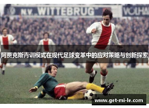 阿贾克斯青训模式在现代足球变革中的应对策略与创新探索 阿贾克斯青训模式在现代足球变革中的应对策略与创新探索