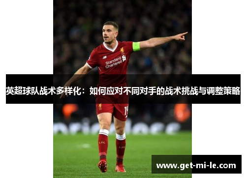 英超球队战术多样化:如何应对不同对手的战术挑战与调整策略 英超球队战术多样化:如何应对不同对手的战术挑战与调整策略