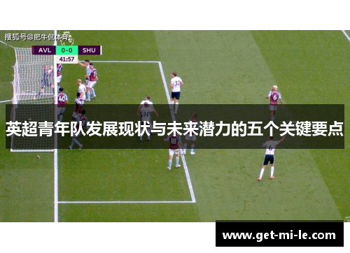 英超青年队发展现状与未来潜力的五个关键要点