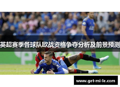 英超赛季各球队欧战资格争夺分析及前景预测