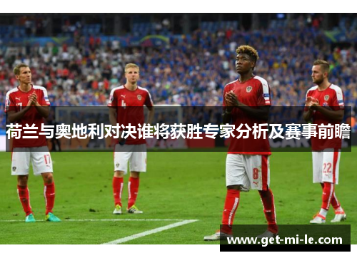 荷兰与奥地利对决谁将获胜专家分析及赛事前瞻