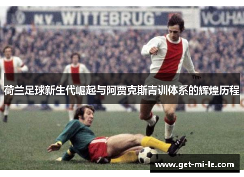 荷兰足球新生代崛起与阿贾克斯青训体系的辉煌历程