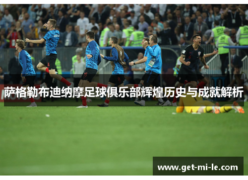 萨格勒布迪纳摩足球俱乐部辉煌历史与成就解析 萨格勒布迪纳摩足球俱乐部辉煌历史与成就解析
