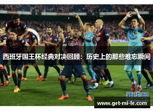 西班牙国王杯经典对决回顾：历史上的那些难忘瞬间