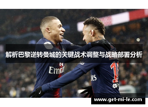 解析巴黎逆转曼城的关键战术调整与战略部署分析
