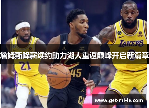 詹姆斯降薪续约助力湖人重返巅峰开启新篇章