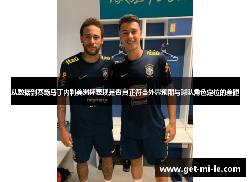 从数据到赛场马丁内利美洲杯表现是否真正符合外界预期与球队角色定位的差距