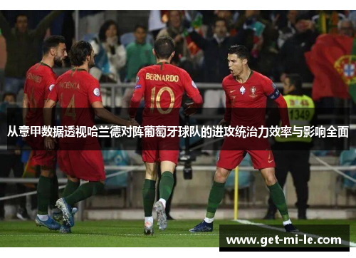 从意甲数据透视哈兰德对阵葡萄牙球队的进攻统治力效率与影响全面