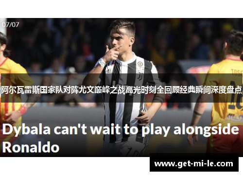 阿尔瓦雷斯国家队对阵尤文巅峰之战高光时刻全回顾经典瞬间深度盘点 阿尔瓦雷斯国家队对阵尤文巅峰之战高光时刻全回顾经典瞬间深度盘点