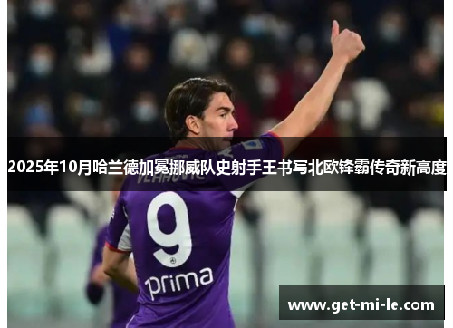 2025年10月哈兰德加冕挪威队史射手王书写北欧锋霸传奇新高度