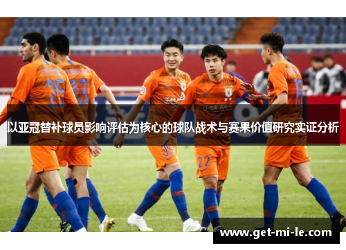 以亚冠替补球员影响评估为核心的球队战术与赛果价值研究实证分析 以亚冠替补球员影响评估为核心的球队战术与赛果价值研究实证分析