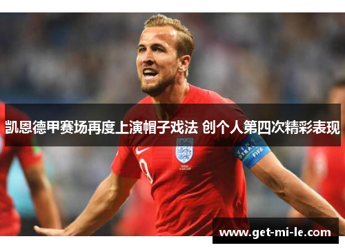 凯恩德甲赛场再度上演帽子戏法 创个人第四次精彩表现 凯恩德甲赛场再度上演帽子戏法 创个人第四次精彩表现