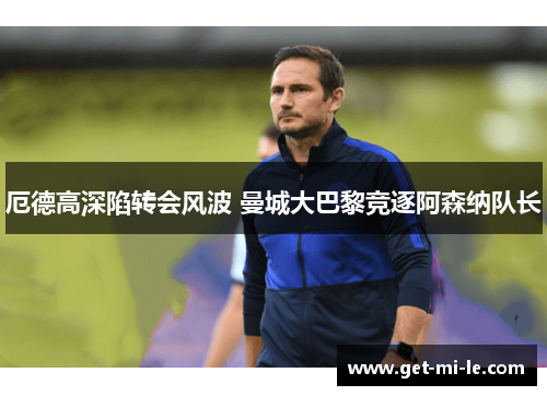 厄德高深陷转会风波 曼城大巴黎竞逐阿森纳队长 厄德高深陷转会风波 曼城大巴黎竞逐阿森纳队长