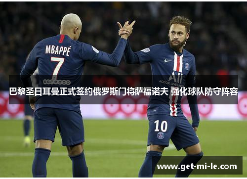 巴黎圣日耳曼正式签约俄罗斯门将萨福诺夫 强化球队防守阵容