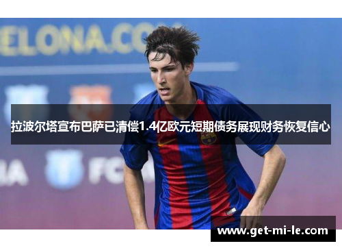 拉波尔塔宣布巴萨已清偿1.4亿欧元短期债务展现财务恢复信心