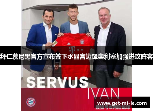 拜仁慕尼黑官方宣布签下水晶宫边锋奥利塞加强进攻阵容 拜仁慕尼黑官方宣布签下水晶宫边锋奥利塞加强进攻阵容