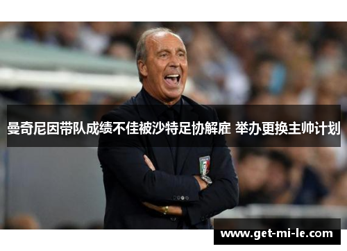 曼奇尼因带队成绩不佳被沙特足协解雇 举办更换主帅计划 曼奇尼因带队成绩不佳被沙特足协解雇 举办更换主帅计划