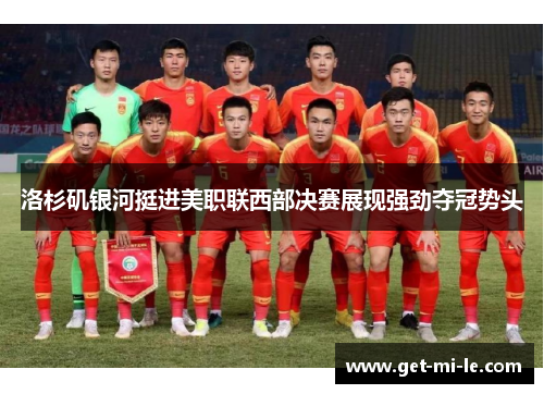 洛杉矶银河挺进美职联西部决赛展现强劲夺冠势头 洛杉矶银河挺进美职联西部决赛展现强劲夺冠势头