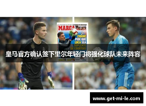 皇马官方确认签下里尔年轻门将强化球队未来阵容 皇马官方确认签下里尔年轻门将强化球队未来阵容