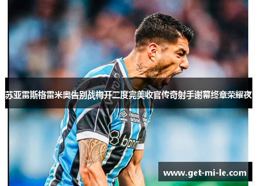 苏亚雷斯格雷米奥告别战梅开二度完美收官传奇射手谢幕终章荣耀夜