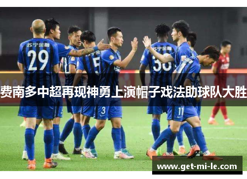 费南多中超再现神勇上演帽子戏法助球队大胜