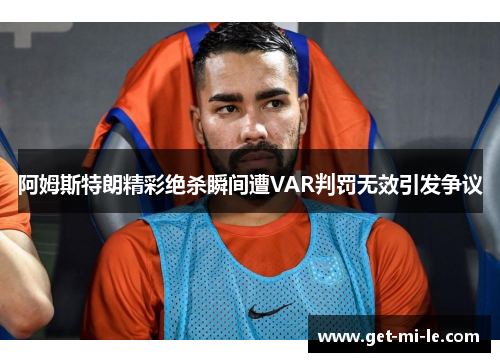 阿姆斯特朗精彩绝杀瞬间遭VAR判罚无效引发争议