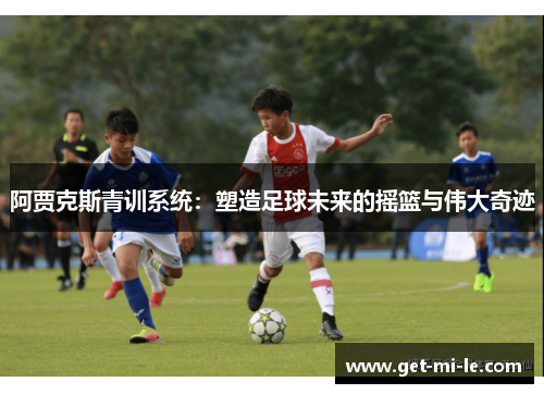 阿贾克斯青训系统：塑造足球未来的摇篮与伟大奇迹
