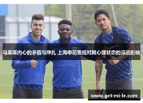 马莱莱内心的矛盾与挣扎 上海申花表现对其心理状态的深远影响