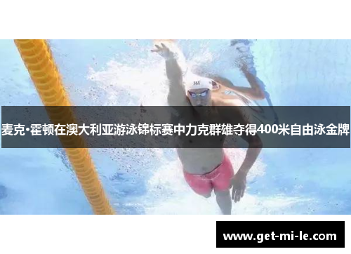 麦克·霍顿在澳大利亚游泳锦标赛中力克群雄夺得400米自由泳金牌