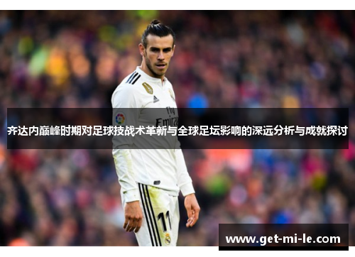 齐达内巅峰时期对足球技战术革新与全球足坛影响的深远分析与成就探讨
