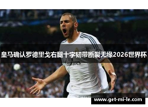 皇马确认罗德里戈右腿十字韧带断裂无缘2026世界杯
