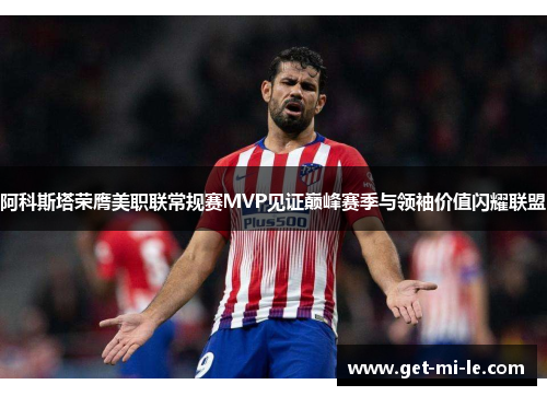 阿科斯塔荣膺美职联常规赛MVP见证巅峰赛季与领袖价值闪耀联盟