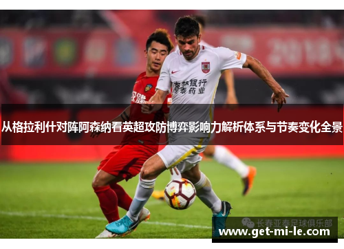 从格拉利什对阵阿森纳看英超攻防博弈影响力解析体系与节奏变化全景 从格拉利什对阵阿森纳看英超攻防博弈影响力解析体系与节奏变化全景