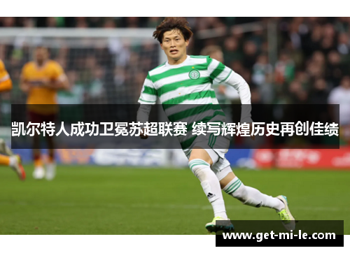 凯尔特人成功卫冕苏超联赛 续写辉煌历史再创佳绩 凯尔特人成功卫冕苏超联赛 续写辉煌历史再创佳绩