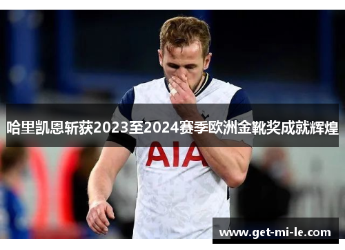 哈里凯恩斩获2023至2024赛季欧洲金靴奖成就辉煌 哈里凯恩斩获2023至2024赛季欧洲金靴奖成就辉煌