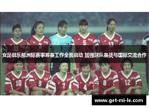 女足俱乐部洲际赛事筹备工作全面启动 加强球队备战与国际交流合作