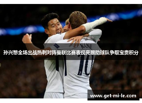 孙兴慜全场出战热刺对阵曼联比赛表现亮眼助球队争取宝贵积分 孙兴慜全场出战热刺对阵曼联比赛表现亮眼助球队争取宝贵积分