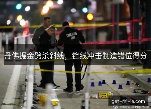 丹佛掘金劈杀斜线，锋线冲击制造错位得分