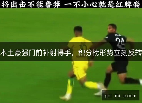 本土豪强门前补射得手，积分榜形势立刻反转
